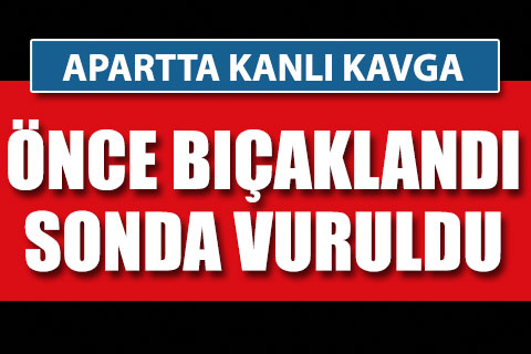 Apartta kanlı kavga. Hem bıçaklandı, hem vuruldu