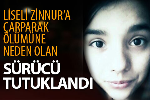 Liseli Zinnur’a çarparak ölümüne yol açan sürücü tutuklandı