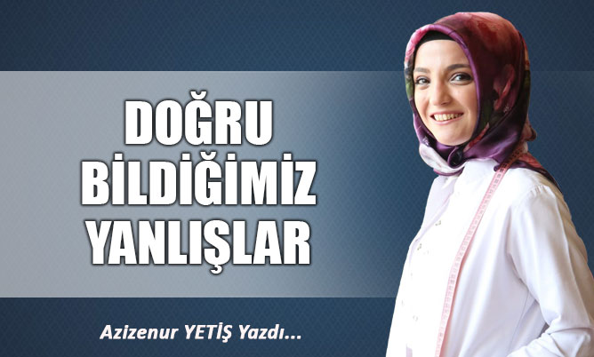 DOĞRU BİLDİĞİMİZ YANLIŞLAR