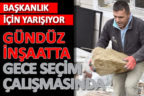 Gündüz inşaatta, gece seçim çalışmasında
