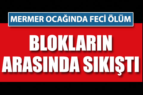 Çal’da mermer ocağında feci ölüm