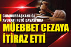 Cumhurbaşkanlığı avukatı FETÖ davası’nda müebbet cezaya itiraz etti