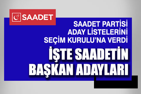 Saadet Partisi belediye başkan adayları listesini Seçim Kurulu’na verdi
