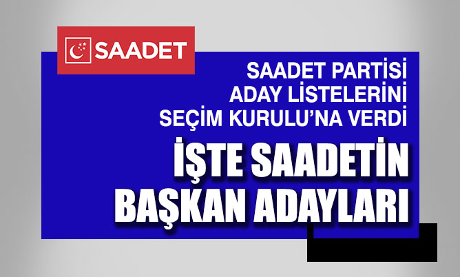 Saadet Partisi belediye başkan adayları listesini Seçim Kurulu’na verdi