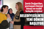 Şeniz Doğan’dan, yormayan hizmet binası ve mobil kolaylık müjdesi