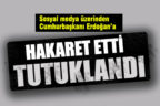 Sosyal medyadan Cumhurbaşkanına hakarete tutuklama