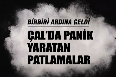 Çal’da panik yaratan esrarengiz patlamalar