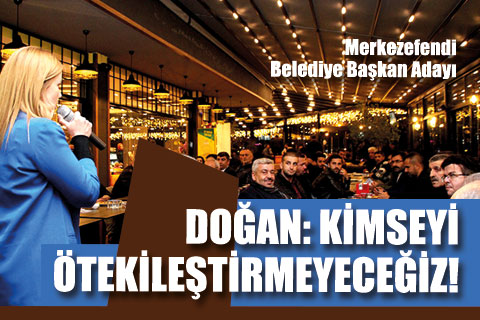 Doğan: Kimseyi Ötekileştirmeyeceğiz!