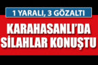 Karahasanlı’da silahlı kavga: 1 yaralı, 3 gözaltı