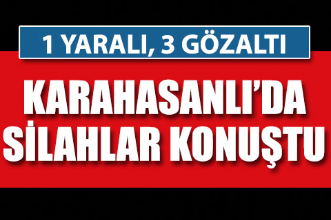 Karahasanlı’da silahlı kavga: 1 yaralı, 3 gözaltı