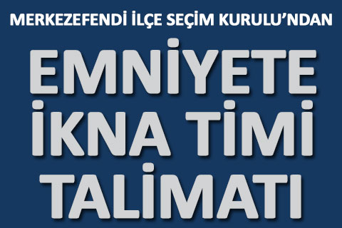 İlçe Seçim Kurulu’ndan emniyete “ikna timi” talimatı