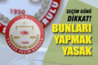 Seçim günü yasaklarına dikkat!