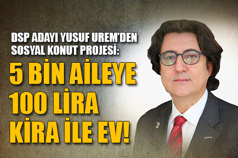 DSP Adayı Yusuf Urem’den sosyal konut projesi