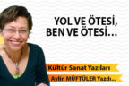 YOL VE ÖTESİ, BEN VE ÖTESİ…