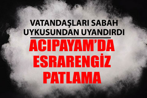 Acıpayam’da esrarengiz patlama