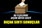 Bu ilçelerde seçimler nefes kesti, bıçak sırtı sonuçlar alındı