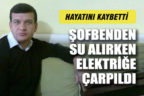 Elektrikli şofbenden su almak isterken akıma kapıldı