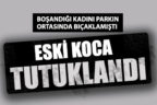Tartıştığı eski eşini bıçaklayan zanlı tutuklandı