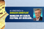 RAMAZAN AYI ŞENLİK, FESTİVAL AYI DEĞİLDİR…