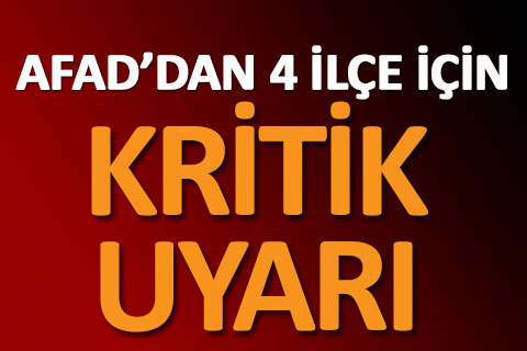 AFAD’dan 4 ilçe için krtik uyarı