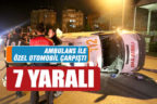 Hasta nakli yapan ambulans ile özel otomobil çarpıştı: 7 yaralı