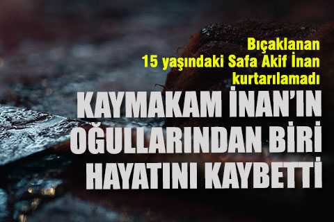 Bıçaklanan Safa Akif İnan hayatını kaybetti