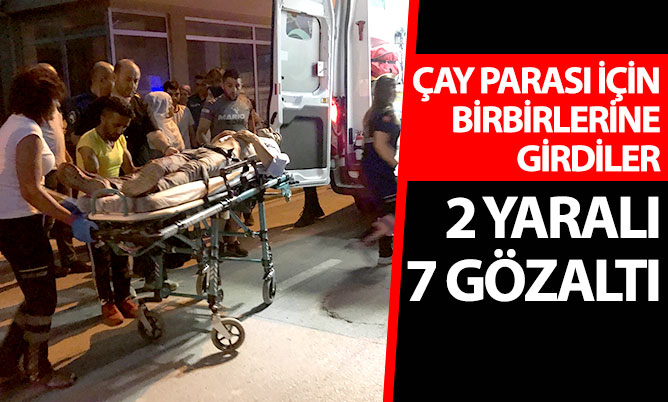 Çay parası yüzünden kavga çıktı. 2 yaralı, 7 gözaltı