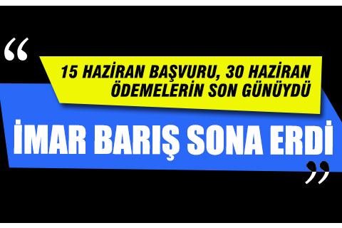 İmar Barışında hem başvuru, hem de ödeme için verilen süreler tamamlandı
