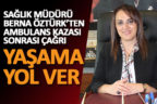 Sağlık Müdürü Öztürk’ten ambulans kazası sonrası çağrı