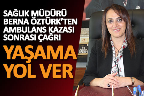 Sağlık Müdürü Öztürk’ten ambulans kazası sonrası çağrı