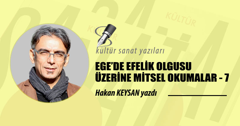 EGE’DE EFELİK OLGUSU ÜZERİNE MİTSEL OKUMALAR – 7
