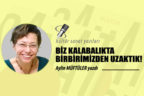 BİZ KALABALIKTA BİRBİRİMİZDEN UZAKTIK!