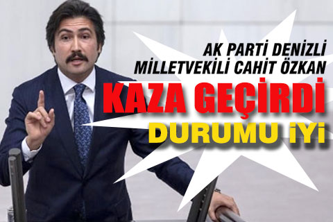AK Parti Denizli Milletvekili Cahit Özkan kaza geçirdi