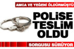 Amca ve yeğeni öldüren zanlı polise teslim oldu