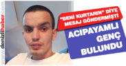 “Beni kurtarın” diye mesaj gönderen Acıpayamlı genç bulundu