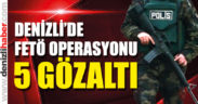 Denizli’deki FETÖ operasyonunda 5 gözaltı