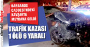 Barbaros Caddesi’ndeki kazada 1 kişi öldü 6 kişi yaralandı