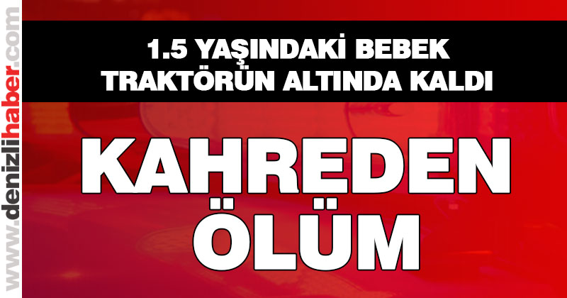 Traktörün altında kalan bebek öldü