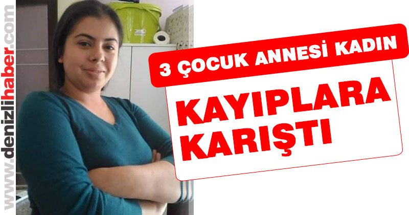 Çal’da 3 çocuk annesi kadın kayıp