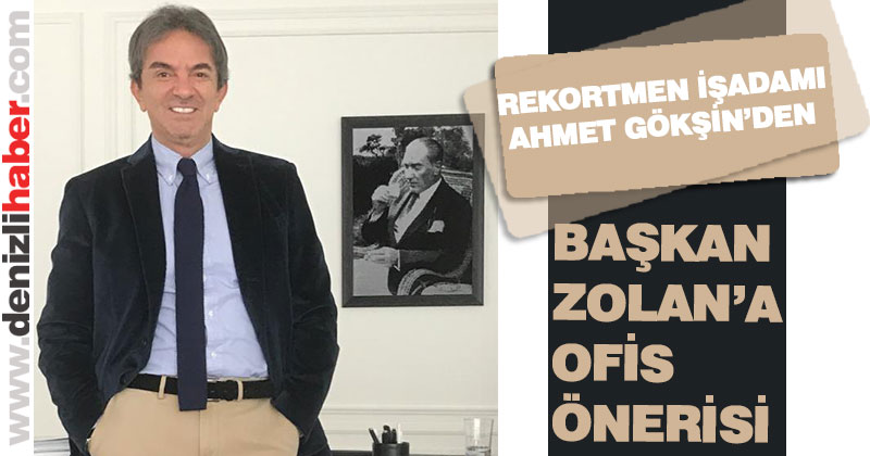 İşadamı Ahmet Gökşin’den Başkan Zolan’a ofis önerisi