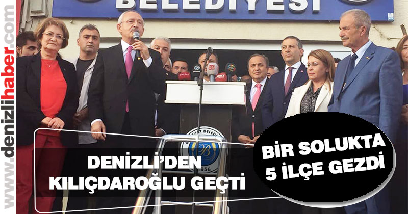 Denizli’den Kılıçdaroğlu geçti. CHP Lideri 5 ilçe gezdi, açılış ve miting yaptı