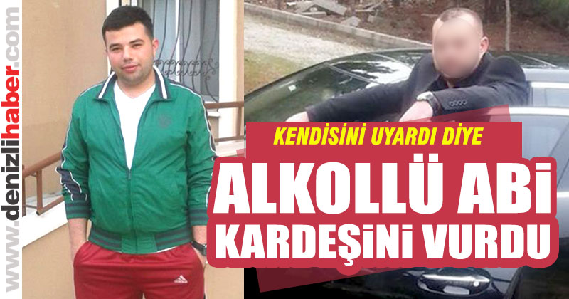 Çal’da alkollü abi kardeşini vurdu