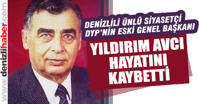 Denizlili ünlü siyasetçi Yıldırım Avcı hayatını kaybetti