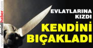 Çocuklarına kızan anne kendini bıçakladı