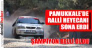 Pamukkale’de ralli heyecanı sona erdi