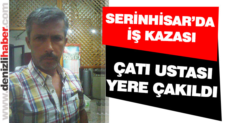 Serinhisar’da çatı ustası yere çakıldı