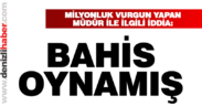 Milyonluk vurgun yapan müdürün bahis oynadığı iddia edildi