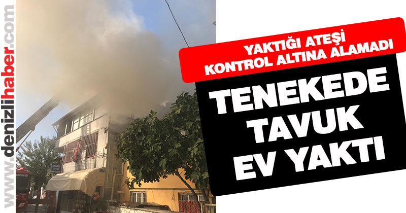 Tenekede tavuk yaparken evi yaktı