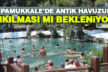 Pamukkale Antik havuzun yıkılması mı bekleniyor?