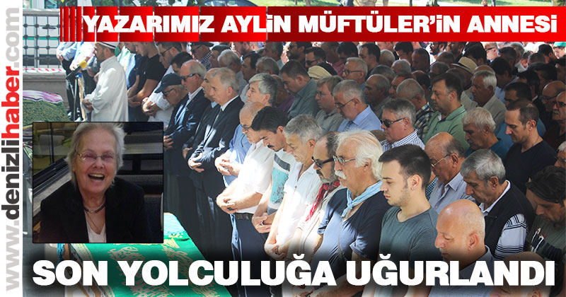 Yazarımız Aylin Müftüler’in annesi son yolculuğuna uğurlandı
